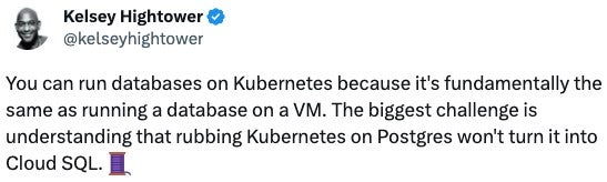 Screenshot showing Kelsey Hightower tweet "You can run databases on Kubernetes because it's fundamentally the same as running a database on a VM. The biggest challenge is understanding that rubbing Kubernetes on Postgres won't turn it into Cloud SQL"