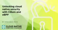 Unlocking cloud native security with Cilium and eBPF